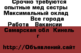 Срочно требуются опытные мед.сестры. › Максимальный оклад ­ 60 000 - Все города Работа » Вакансии   . Самарская обл.,Кинель г.